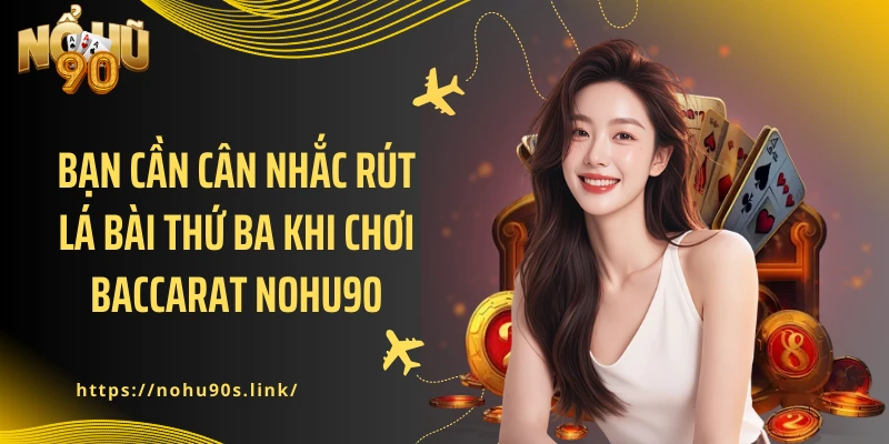 Bạn cần cân nhắc rút lá bài thứ ba khi chơi Baccarat NOHU90