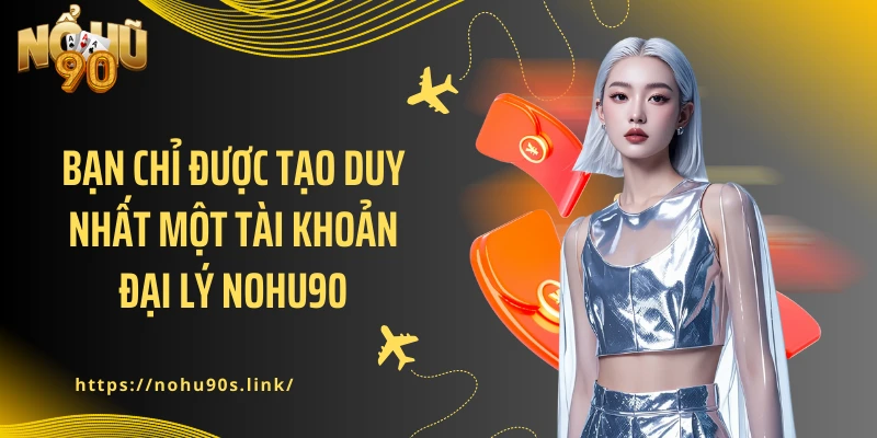 Bạn chỉ được tạo duy nhất một tài khoản đại lý NOHU90