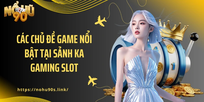 Các chủ đề game nổi bật tại sảnh Ka Gaming slot