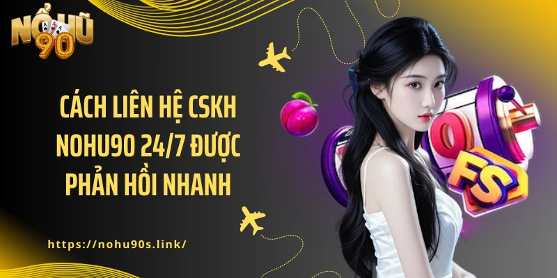 Cách liên hệ CSKH NOHU90 24/7 được phản hồi nhanh