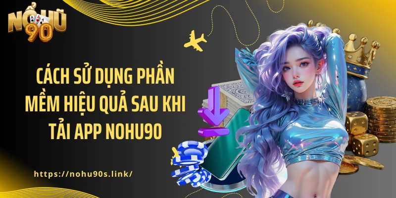 Cách sử dụng phần mềm hiệu quả sau khi tải app NOHU90