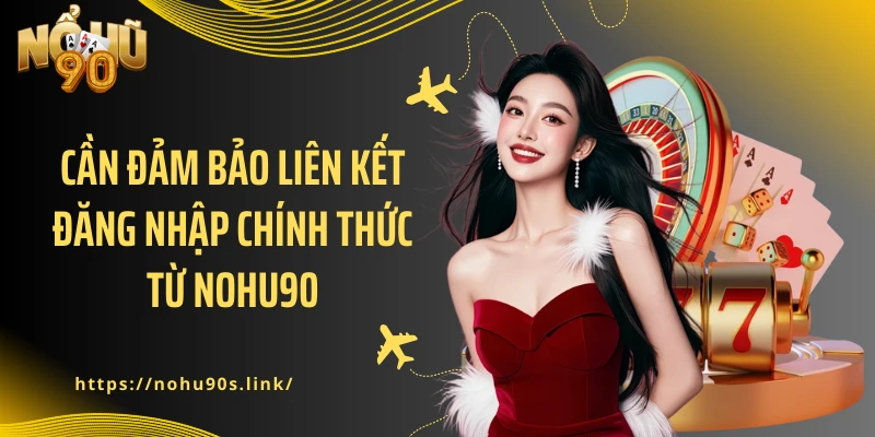 Cần đảm bảo liên kết đăng nhập chính thức từ NOHU90