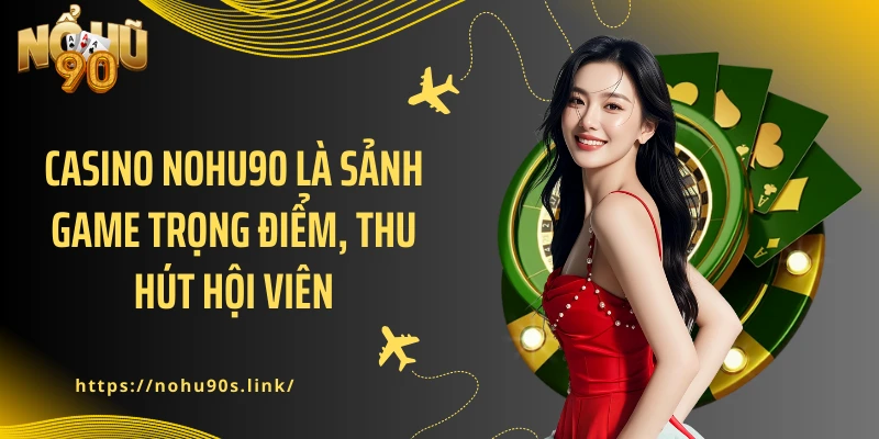 Casino NOHU90 là sảnh game trọng điểm, thu hút hội viên