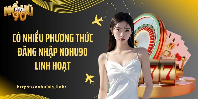 Có nhiều phương thức đăng nhập NOHU90 linh hoạt