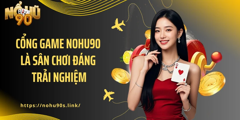 Cổng game NOHU90 là sân chơi đáng trải nghiệm