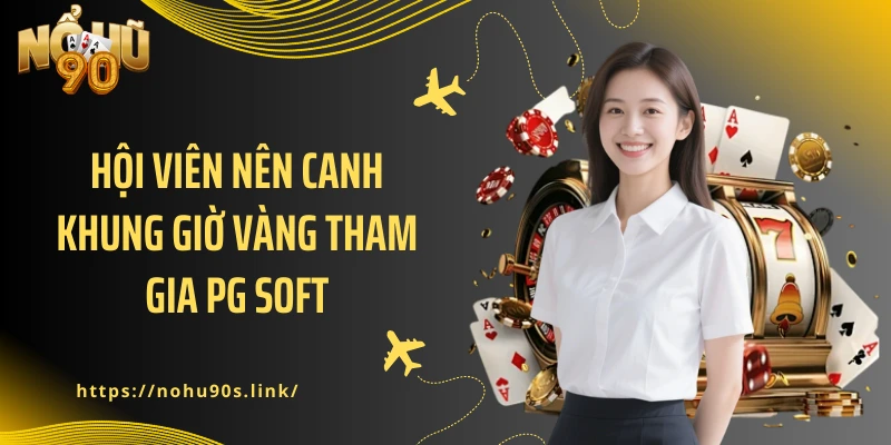 Hội viên nên canh khung giờ vàng tham gia PG Soft