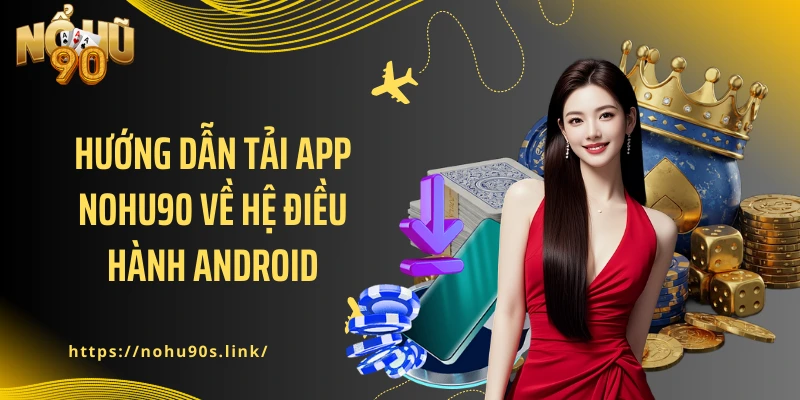 Hướng dẫn tải app NOHU90 về hệ điều hành Android