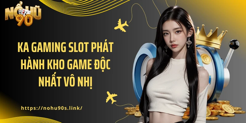 Ka Gaming slot phát hành kho game độc nhất vô nhị