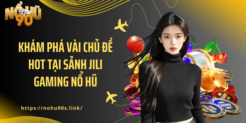 Khám phá vài chủ đề hot tại sảnh JILI Gaming nổ hũ
