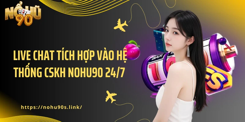 Live chat tích hợp vào hệ thống CSKH NOHU90 24/7 
