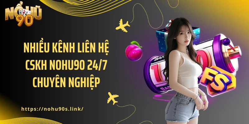 Nhiều kênh liên hệ CSKH NOHU90 24/7 chuyên nghiệp