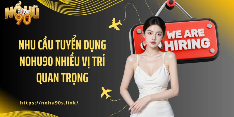 Nhu cầu tuyển dụng NOHU90 nhiều vị trí quan trọng