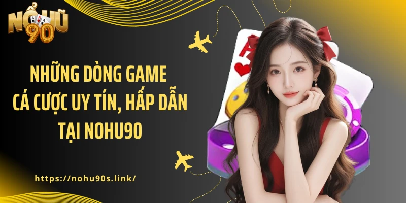 Những dòng game cá cược uy tín, hấp dẫn tại NOHU90