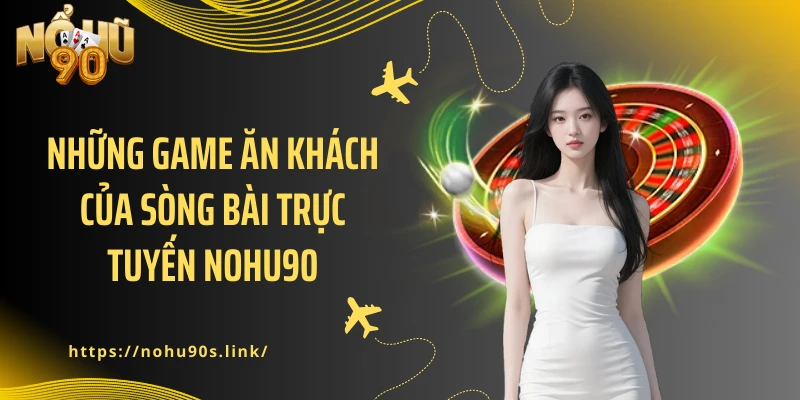 Những game ăn khách của sòng bài trực tuyến NOHU90