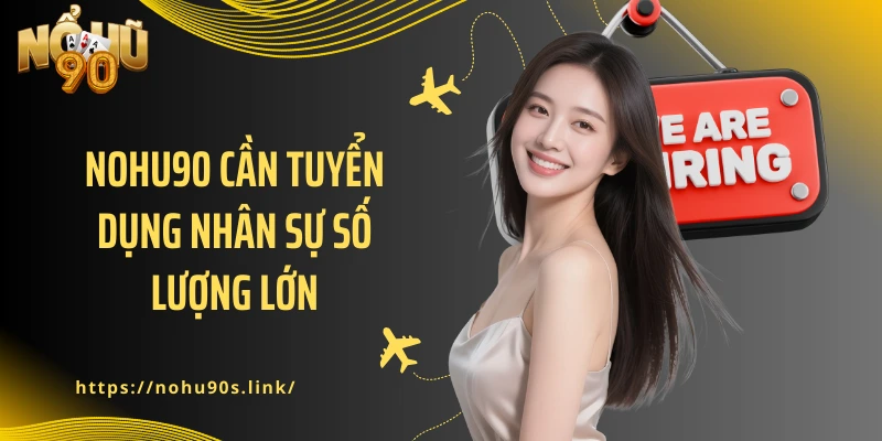 NOHU90 cần tuyển dụng nhân sự số lượng lớn