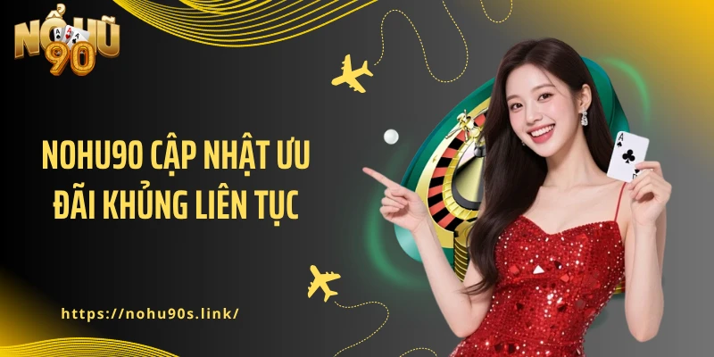 NOHU90 cập nhật ưu đãi khủng liên tục