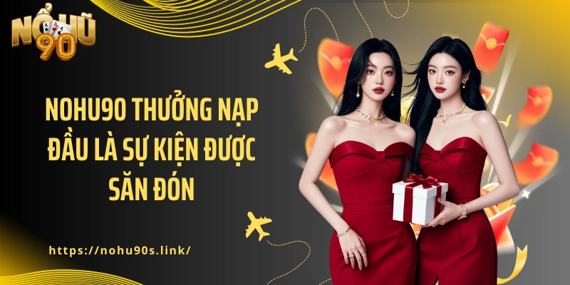 NOHU90 thưởng nạp đầu là sự kiện được săn đón