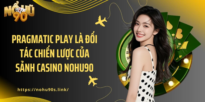 Pragmatic Play là đối tác chiến lược của sảnh Casino NOHU90