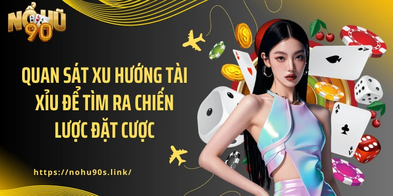 Quan sát xu hướng tài xỉu để tìm ra chiến lược đặt cược