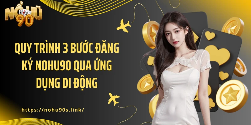 Quy trình 3 bước đăng ký NOHU90 qua ứng dụng di động