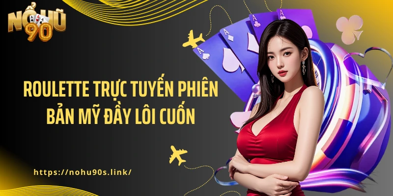 Roulette trực tuyến phiên bản Mỹ đầy lôi cuốn