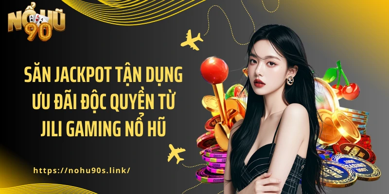 Săn Jackpot tận dụng ưu đãi độc quyền từ JILI Gaming nổ hũ