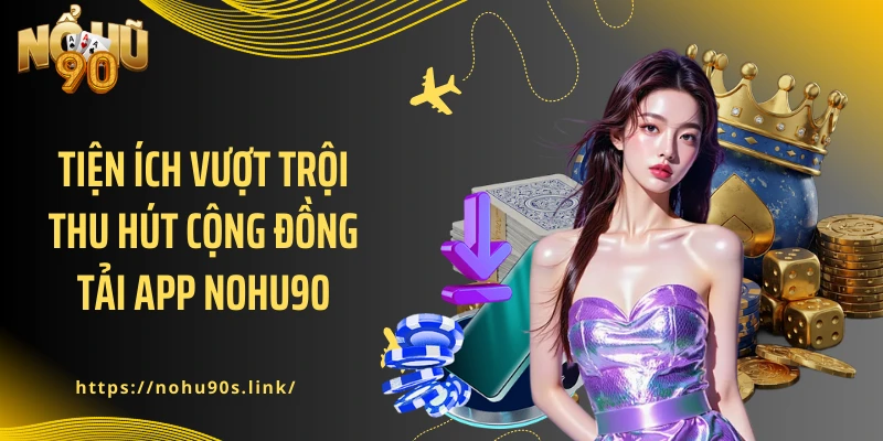Tiện ích vượt trội thu hút cộng đồng tải app NOHU90