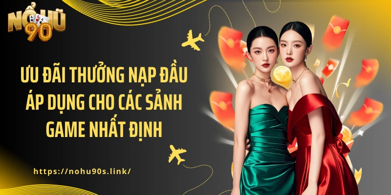 Ưu đãi thưởng nạp đầu áp dụng cho các sảnh game nhất định