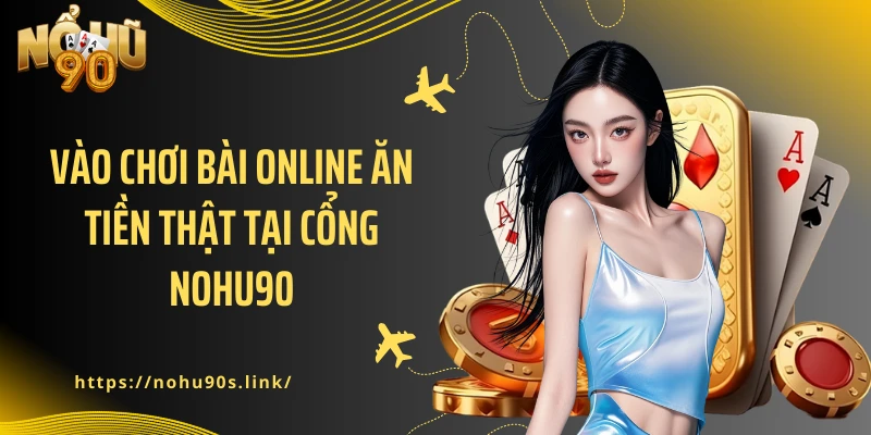Vào chơi bài online ăn tiền thật tại cổng NOHU90