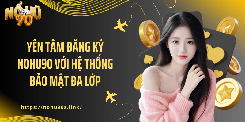 Yên tâm đăng ký NOHU90 với hệ thống bảo mật đa lớp