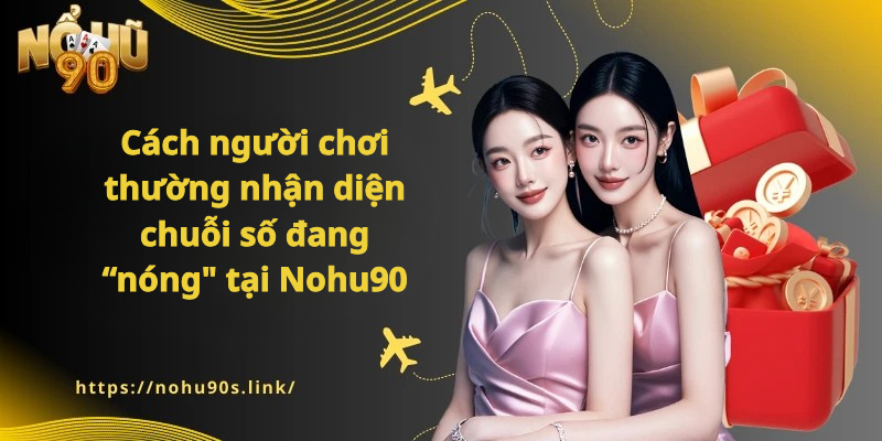 Cách người chơi thường nhận diện chuỗi số đang “nóng" tại Nohu90