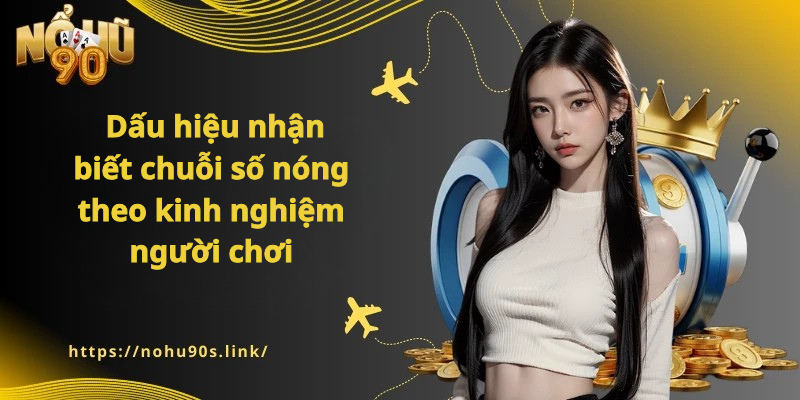 Dấu hiệu nhận biết chuỗi số nóng theo kinh nghiệm người chơi