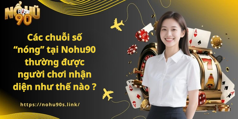 Các chuỗi số “nóng” tại Nohu90 thường được người chơi nhận diện như thế nào ?