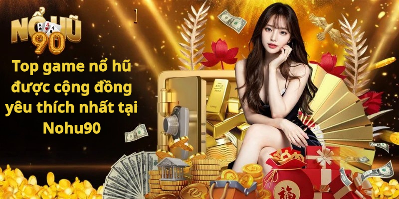 Top game nổ hũ được cộng đồng yêu thích nhất tại Nohu90