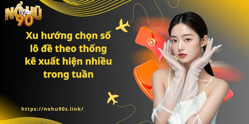 Nohu90 - Xu hướng chọn số lô đề theo thống kê xuất hiện nhiều trong tuần