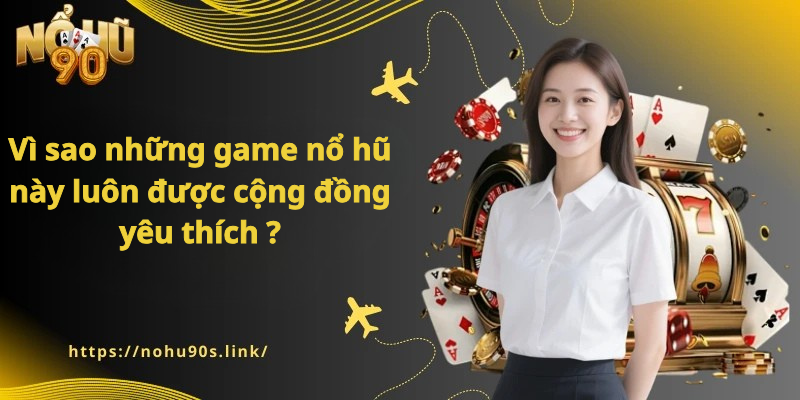 Vì sao những game nổ hũ này luôn được cộng đồng yêu thích ?
